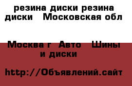  резина диски резина диски - Московская обл., Москва г. Авто » Шины и диски   